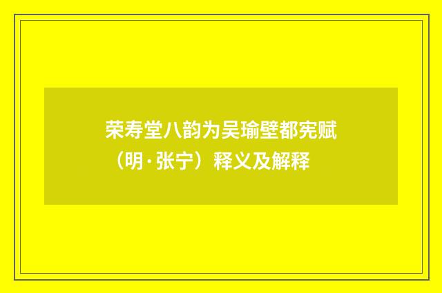 荣寿堂八韵为吴瑜壁都宪赋(明·张宁)释义及解释