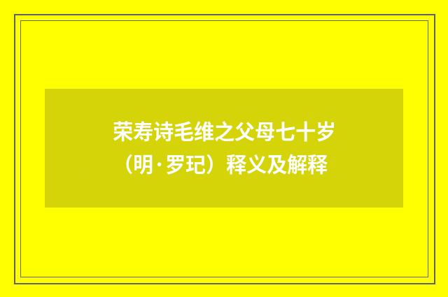 荣寿诗毛维之父母七十岁(明·罗玘)释义及解释