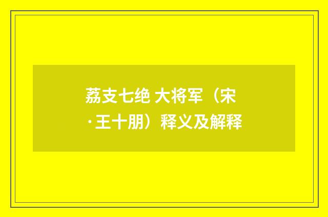 荔支七绝 大将军（宋·王十朋）释义及解释