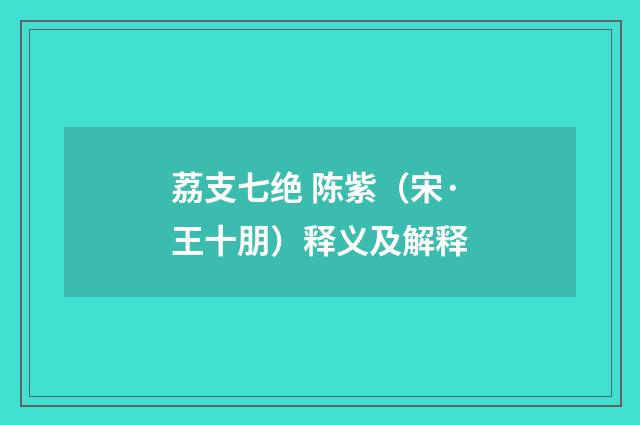 荔支七绝 陈紫（宋·王十朋）释义及解释
