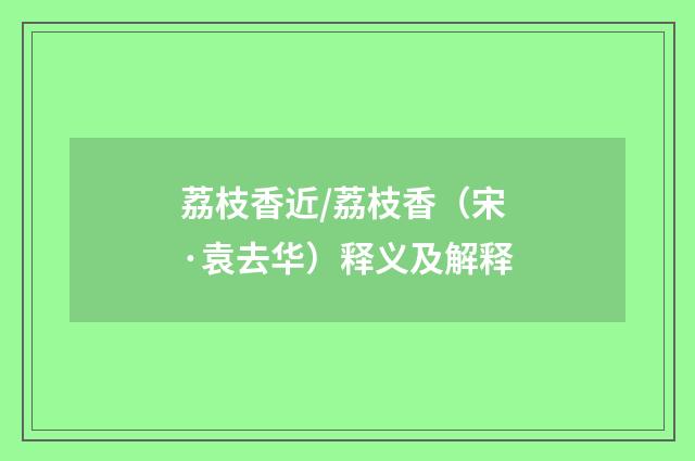 荔枝香近/荔枝香（宋·袁去华）释义及解释