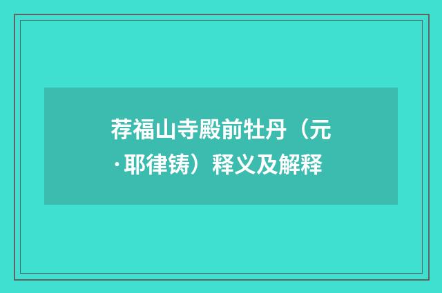 荐福山寺殿前牡丹（元·耶律铸）释义及解释