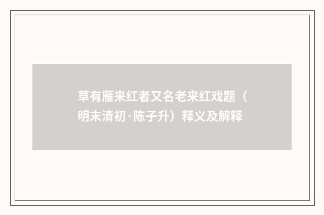 草有雁来红者又名老来红戏题（明末清初·陈子升）释义及解释