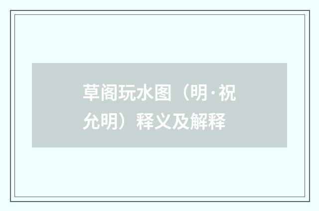 草阁玩水图（明·祝允明）释义及解释