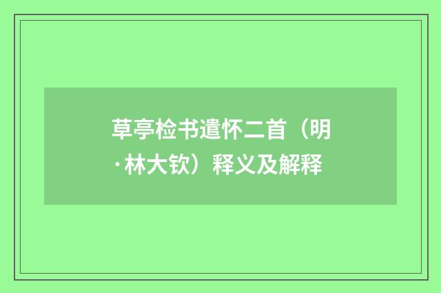 草亭检书遣怀二首（明·林大钦）释义及解释