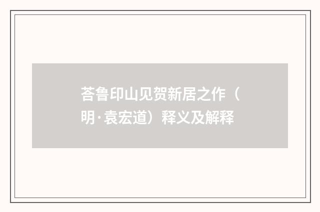 荅鲁印山见贺新居之作(明·袁宏道)释义及解释