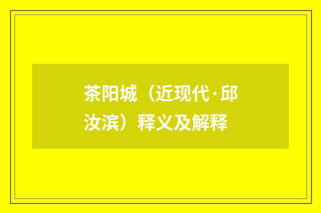 茶阳城（近现代·邱汝滨）释义及解释