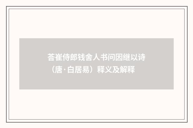 荅崔侍郎钱舍人书问因继以诗（唐·白居易）释义及解释