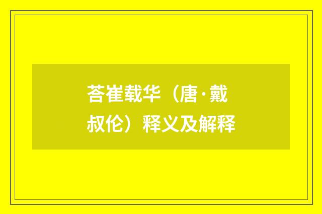 荅崔载华（唐·戴叔伦）释义及解释