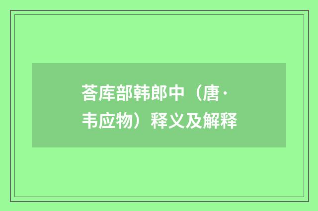 荅库部韩郎中（唐·韦应物）释义及解释