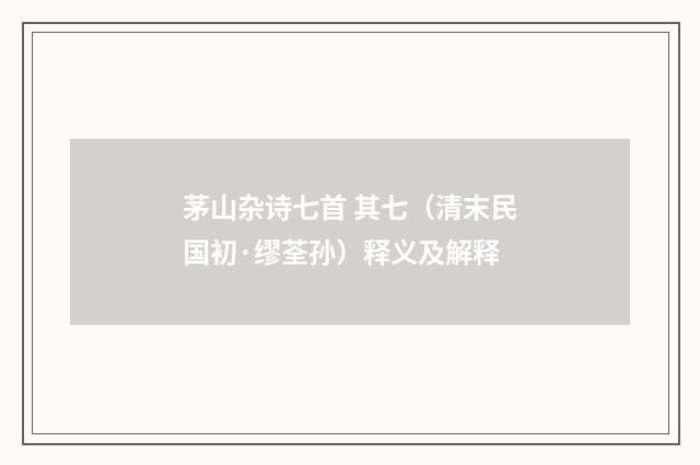 茅山杂诗七首 其七（清末民国初·缪荃孙）释义及解释