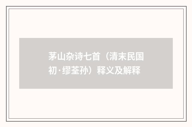 茅山杂诗七首（清末民国初·缪荃孙）释义及解释