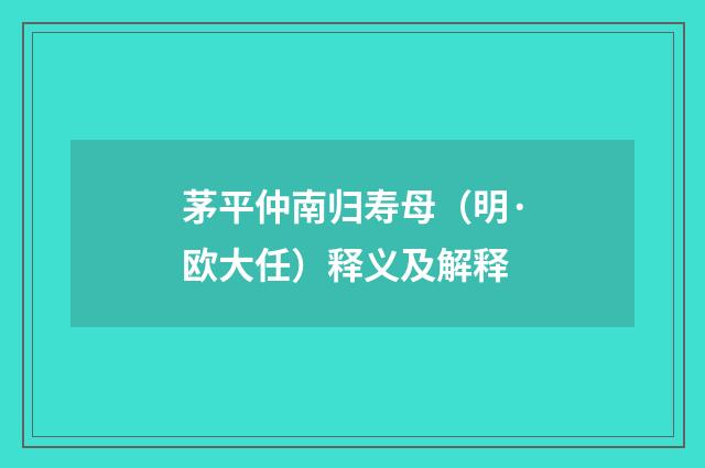 茅平仲南归寿母（明·欧大任）释义及解释