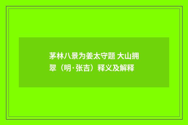茅林八景为姜太守题 大山拥翠（明·张吉）释义及解释