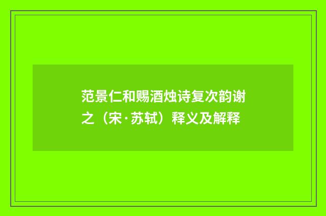 范景仁和赐酒烛诗复次韵谢之（宋·苏轼）释义及解释