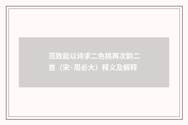 范致能以诗求二色桃再次韵二首（宋·周必大）释义及解释