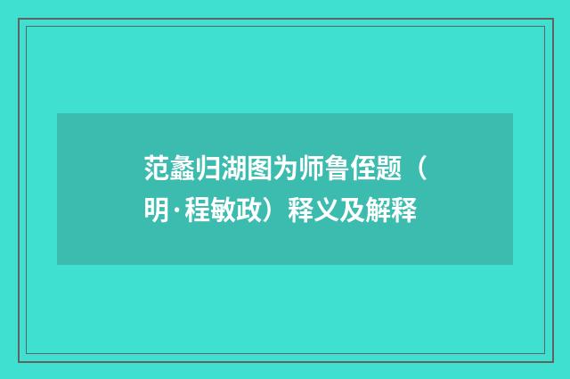 范蠡归湖图为师鲁侄题（明·程敏政）释义及解释