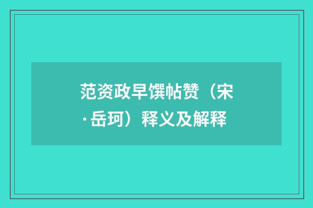 范资政早馔帖赞（宋·岳珂）释义及解释