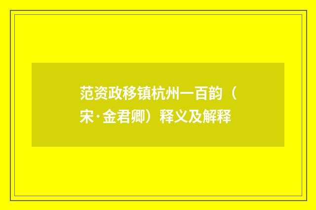 范资政移镇杭州一百韵（宋·金君卿）释义及解释