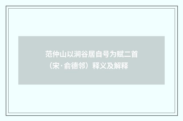 范仲山以涧谷居自号为赋二首（宋·俞德邻）释义及解释