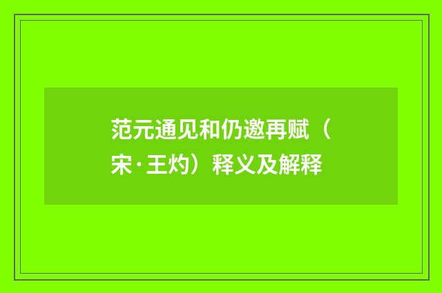 范元通见和仍邀再赋（宋·王灼）释义及解释