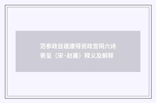 范参政自建康得资政宫祠六诗寄呈（宋·赵蕃）释义及解释