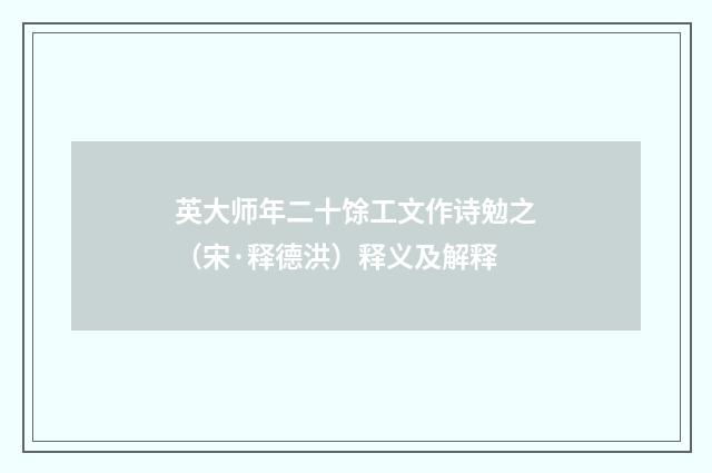 英大师年二十馀工文作诗勉之（宋·释德洪）释义及解释