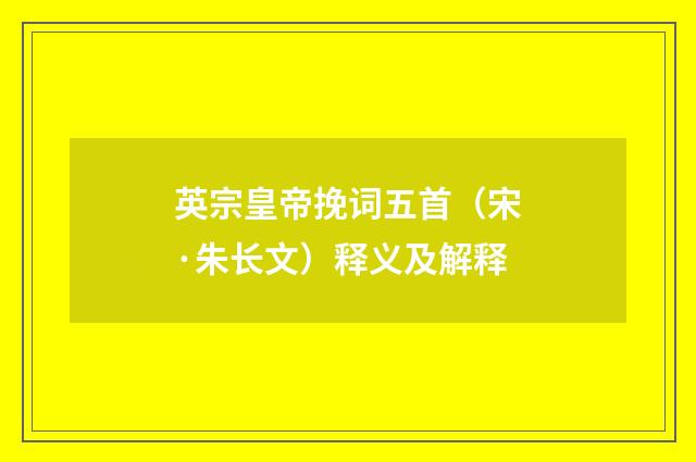 英宗皇帝挽词五首（宋·朱长文）释义及解释