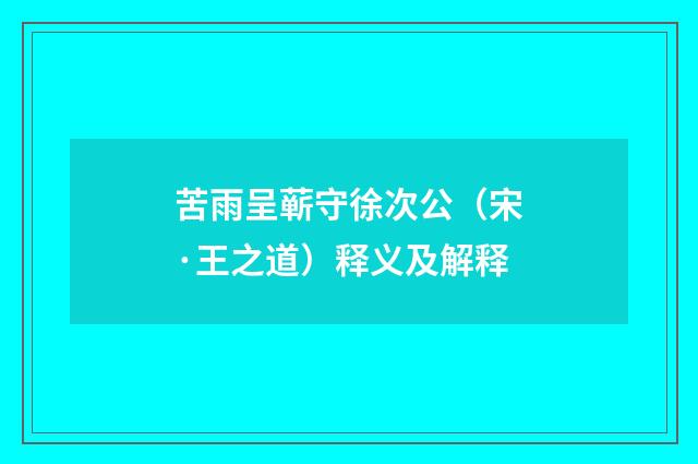 苦雨呈蕲守徐次公（宋·王之道）释义及解释