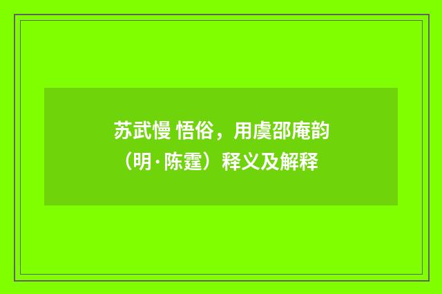 苏武慢 悟俗，用虞邵庵韵（明·陈霆）释义及解释