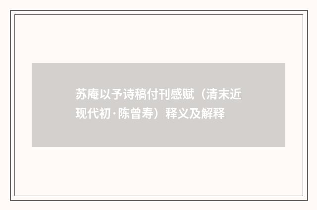 苏庵以予诗稿付刊感赋（清末近现代初·陈曾寿）释义及解释