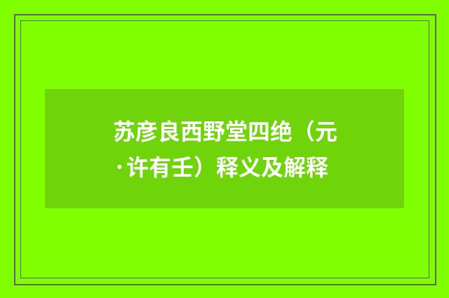 苏彦良西野堂四绝（元·许有壬）释义及解释