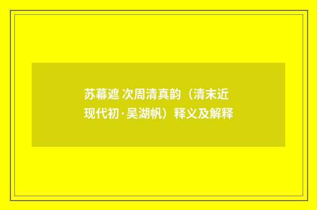 苏幕遮 次周清真韵（清末近现代初·吴湖帆）释义及解释