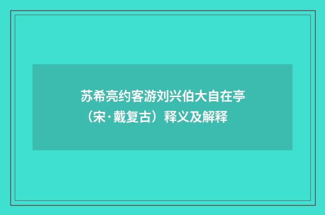 苏希亮约客游刘兴伯大自在亭（宋·戴复古）释义及解释
