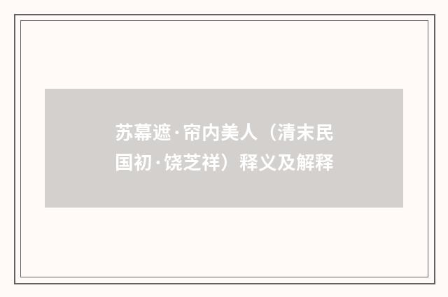 苏幕遮·帘内美人（清末民国初·饶芝祥）释义及解释