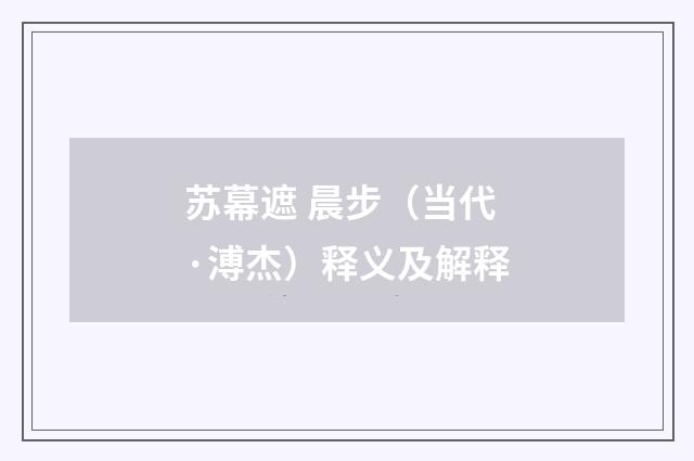 苏幕遮 晨步（当代·溥杰）释义及解释