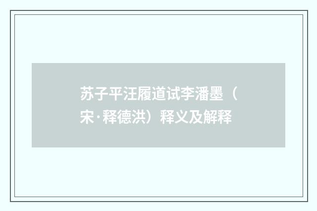 苏子平汪履道试李潘墨（宋·释德洪）释义及解释