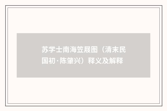 苏学士南海笠屐图（清末民国初·陈肇兴）释义及解释
