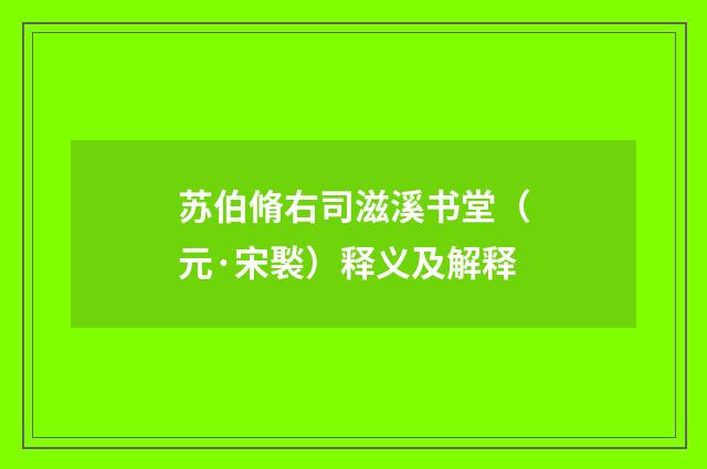 苏伯脩右司滋溪书堂（元·宋褧）释义及解释