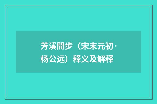 芳溪閒步（宋末元初·杨公远）释义及解释