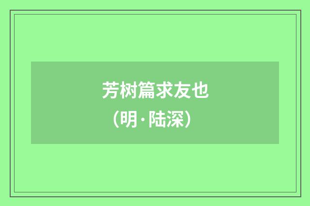 芳树篇求友也（明·陆深）