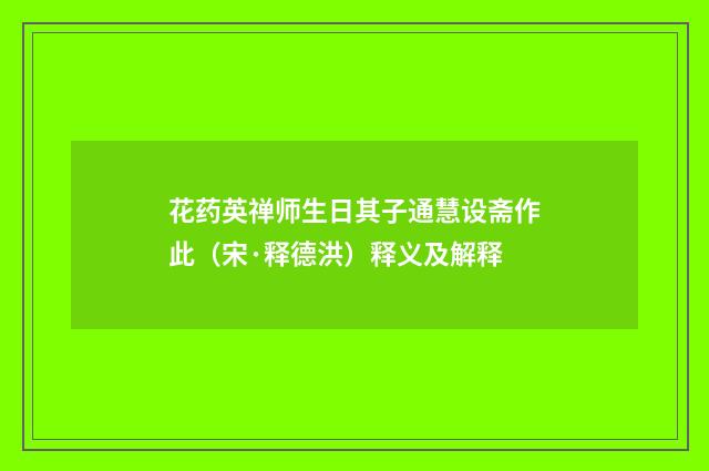 花药英禅师生日其子通慧设斋作此（宋·释德洪）释义及解释