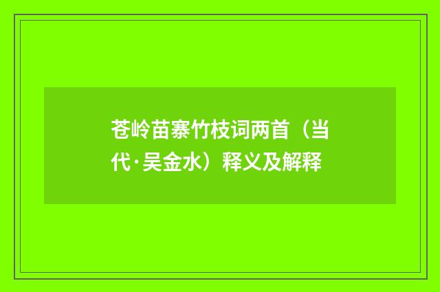 苍岭苗寨竹枝词两首（当代·吴金水）释义及解释