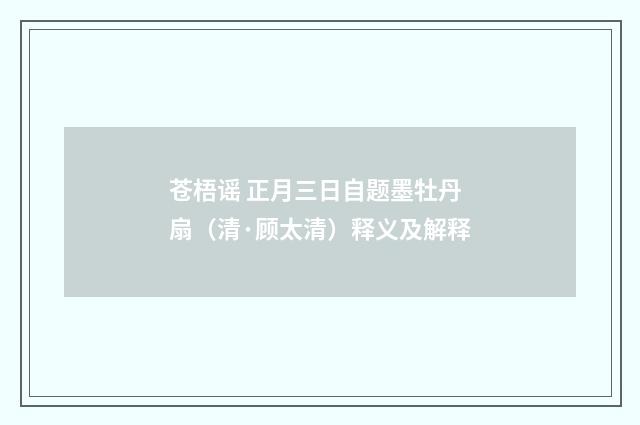 苍梧谣 正月三日自题墨牡丹扇（清·顾太清）释义及解释