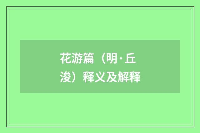花游篇（明·丘浚）释义及解释