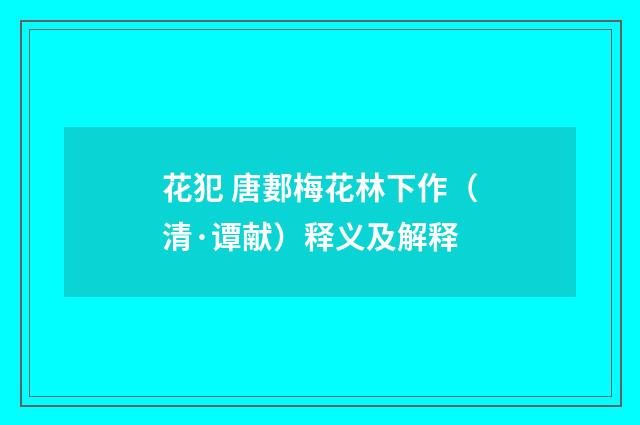 花犯 唐郪梅花林下作（清·谭献）释义及解释