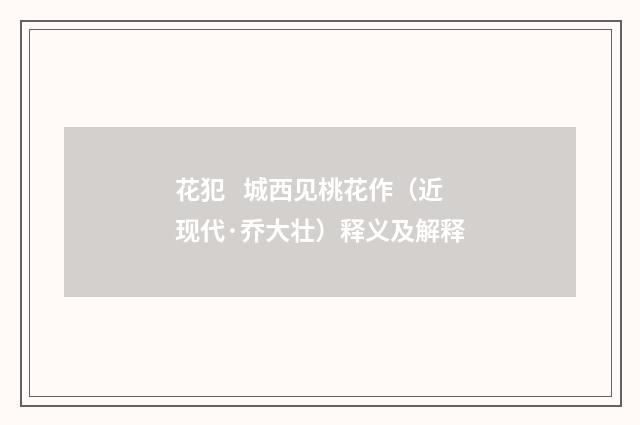 花犯   城西见桃花作（近现代·乔大壮）释义及解释