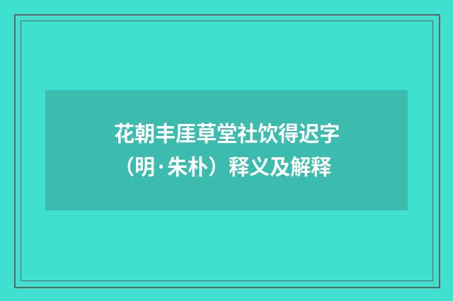 花朝丰厓草堂社饮得迟字（明·朱朴）释义及解释