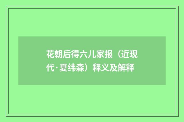 花朝后得六儿家报（近现代·夏纬森）释义及解释