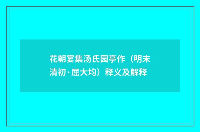 花朝宴集汤氏园亭作（明末清初·屈大均）释义及解释